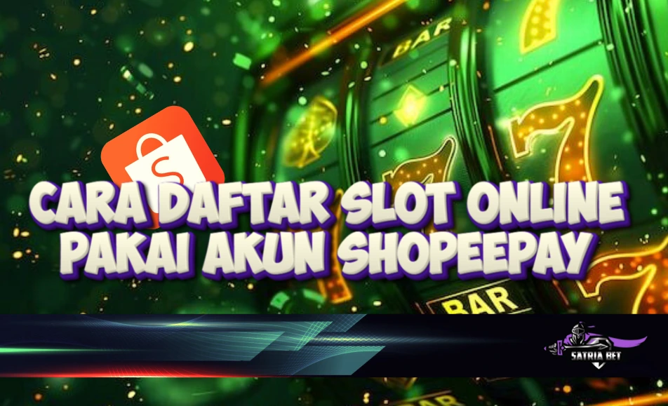 Begini Cara Daftar Slot Online Pakai Shopeepay di SATRIABET